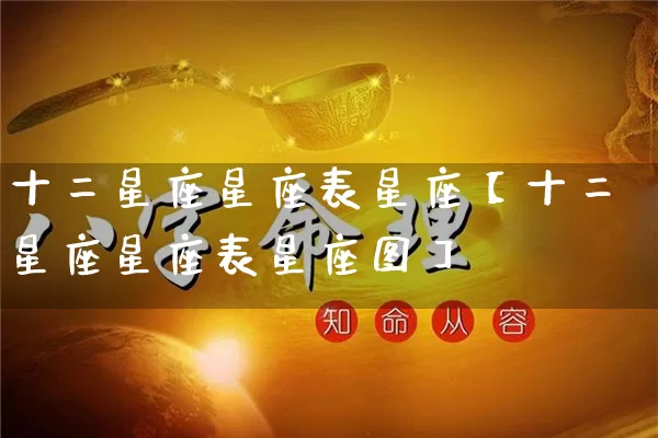 十二星座星座表星座【十二星座星座表星座图】_https://www.nbtfsb.com_易经起名_第1张