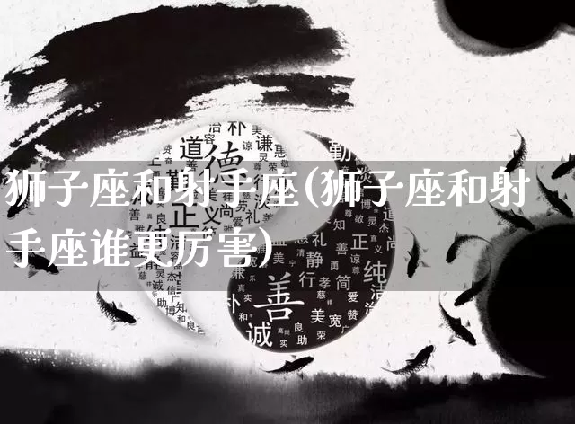 狮子座和射手座(狮子座和射手座谁更厉害)_https://www.nbtfsb.com_国学动态_第1张