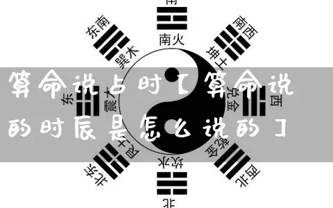 算命说占时【算命说的时辰是怎么说的】_https://www.nbtfsb.com_八字算命_第1张