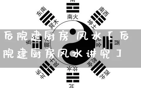 后院建厨房 风水【后院建厨房风水讲究】_https://www.nbtfsb.com_易经起名_第1张
