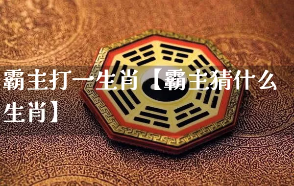 霸主打一生肖【霸主猜什么生肖】_https://www.nbtfsb.com_八字算命_第1张