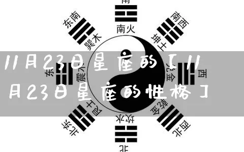 11月23日星座的【11月23日星座的性格】_https://www.nbtfsb.com_周公解梦_第1张