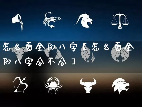 怎么看全阳八字【怎么看全阳八字合不合】_https://www.nbtfsb.com_生肖星座_第1张