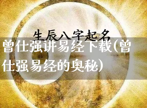 曾仕强讲易经下载(曾仕强易经的奥秘)_https://www.nbtfsb.com_国学动态_第1张