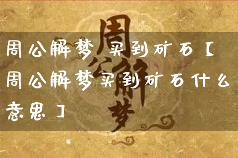周公解梦 买到矿石【周公解梦买到矿石什么意思】_https://www.nbtfsb.com_八字算命_第1张