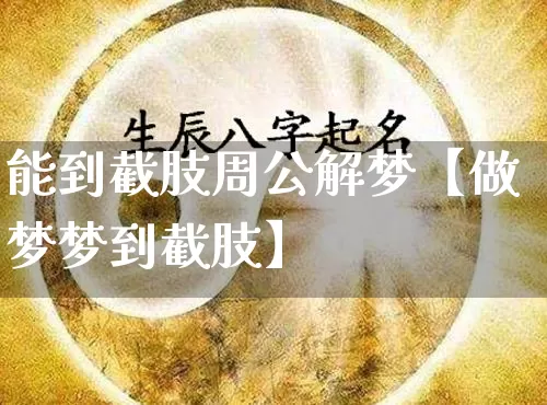 能到截肢周公解梦【做梦梦到截肢】_https://www.nbtfsb.com_易经起名_第1张