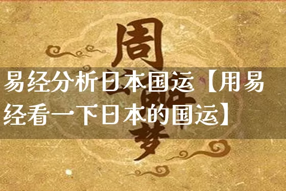 易经分析日本国运【用易经看一下日本的国运】_https://www.nbtfsb.com_国学动态_第1张