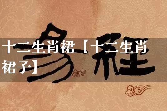 十二生肖裙【十二生肖裙子】_https://www.nbtfsb.com_生肖星座_第1张