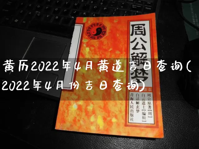 黄历2022年4月黄道吉日查询(2022年4月份吉日查询)_https://www.nbtfsb.com_国学动态_第1张