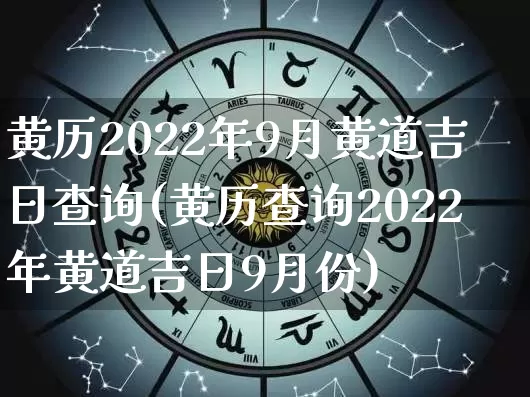 黄历2022年9月黄道吉日查询(黄历查询2022年黄道吉日9月份)_https://www.nbtfsb.com_生肖星座_第1张