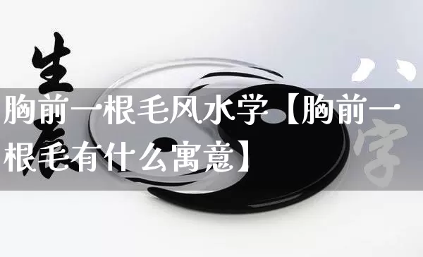 胸前一根毛风水学【胸前一根毛有什么寓意】_https://www.nbtfsb.com_生肖星座_第1张