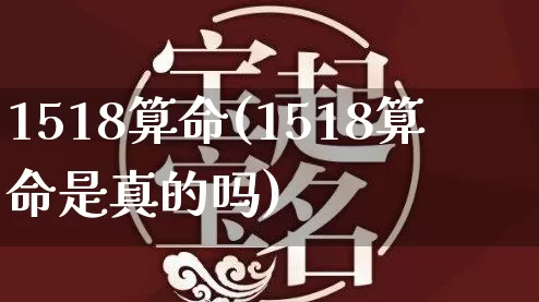 1518算命(1518算命是真的吗)_https://www.nbtfsb.com_国学动态_第1张