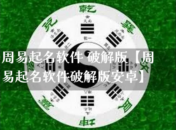周易起名软件 破解版【周易起名软件破解版安卓】_https://www.nbtfsb.com_五行风水_第1张
