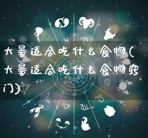 大暑适合吃什么食物(大暑适合吃什么食物窍门)_https://www.nbtfsb.com_生肖星座_第1张