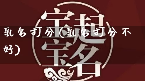 乳名打分(乳名打分不好)_https://www.nbtfsb.com_五行风水_第1张