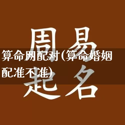 算命网配对(算命婚姻配准不准)_https://www.nbtfsb.com_生肖星座_第1张