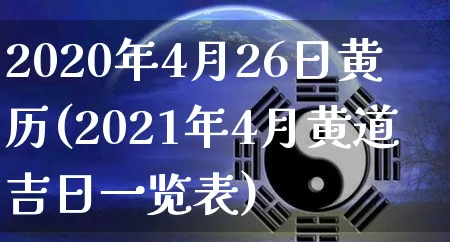2020年4月26日黄历(2021年4月黄道吉日一览表)_五行风水_第1张_易东行 2020年4月26日黄历(2021年4月黄道吉日一览表)_https://www.nbtfsb.com_五行风水_第1张