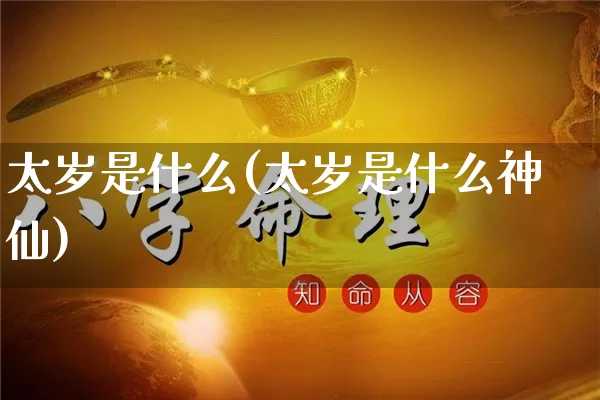 太岁是什么(太岁是什么神仙)_https://www.nbtfsb.com_周公解梦_第1张