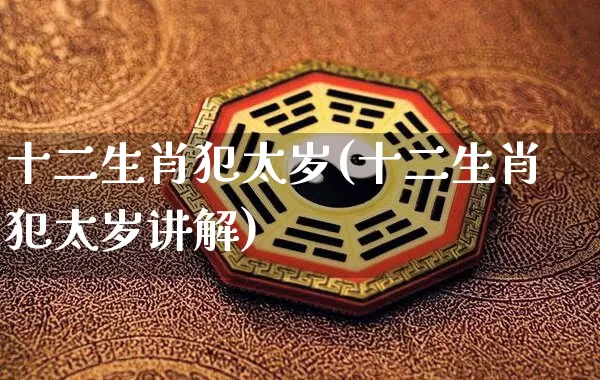 十二生肖犯太岁(十二生肖犯太岁讲解)_https://www.nbtfsb.com_道源国学_第1张