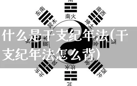 什么是干支纪年法(干支纪年法怎么背)_https://www.nbtfsb.com_五行风水_第1张