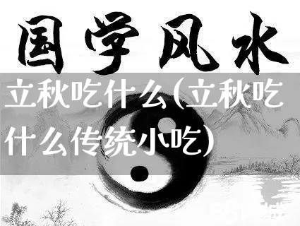 立秋吃什么(立秋吃什么传统小吃)_https://www.nbtfsb.com_易经起名_第1张