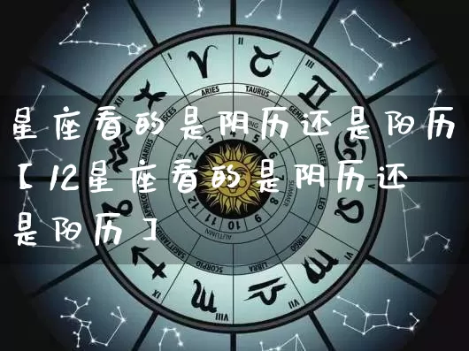 星座看的是阴历还是阳历【12星座看的是阴历还是阳历】_https://www.nbtfsb.com_国学动态_第1张