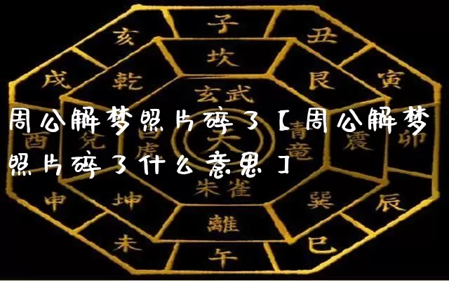 周公解梦照片碎了【周公解梦照片碎了什么意思】_https://www.nbtfsb.com_五行风水_第1张