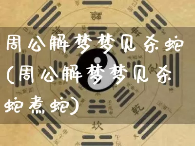 周公解梦梦见杀蛇(周公解梦梦见杀蛇煮蛇)_https://www.nbtfsb.com_国学动态_第1张