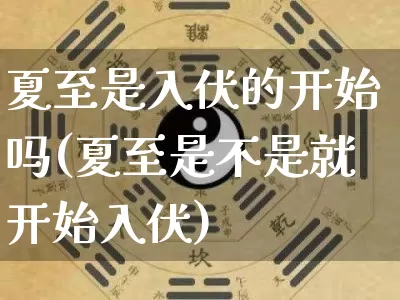 夏至是入伏的开始吗(夏至是不是就开始入伏)_https://www.nbtfsb.com_道源国学_第1张