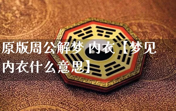 原版周公解梦 内衣【梦见内衣什么意思】_https://www.nbtfsb.com_五行风水_第1张
