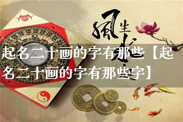 起名二十画的字有那些【起名二十画的字有那些字】_https://www.nbtfsb.com_周公解梦_第1张