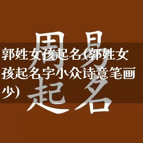 郭姓女孩起名(郭姓女孩起名字小众诗意笔画少)_https://www.nbtfsb.com_周公解梦_第1张