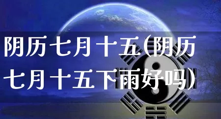 阴历七月十五(阴历七月十五下雨好吗)_https://www.nbtfsb.com_周公解梦_第1张