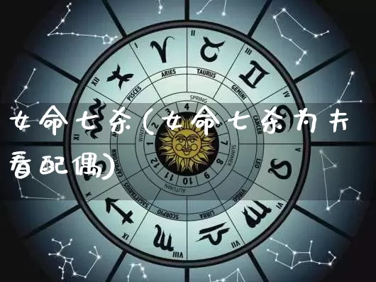 女命七杀(女命七杀为夫看配偶)_https://www.nbtfsb.com_生肖星座_第1张