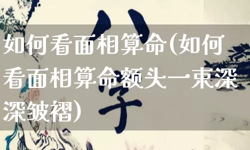 如何看面相算命(如何看面相算命额头一束深深皱褶)_https://www.nbtfsb.com_八字算命_第1张
