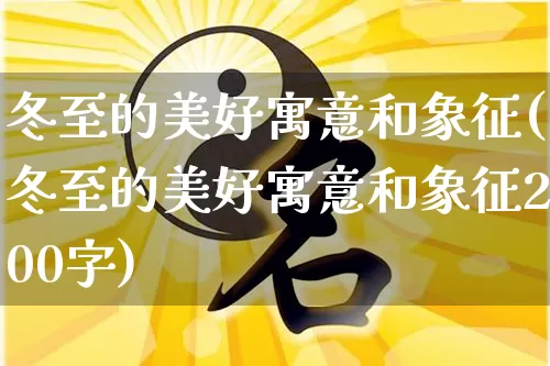 冬至的美好寓意和象征(冬至的美好寓意和象征200字)_https://www.nbtfsb.com_易经起名_第1张