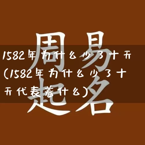 1582年为什么少了十天(1582年为什么少了十天代表着什么)_https://www.nbtfsb.com_五行风水_第1张