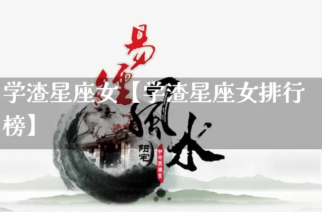 学渣星座女【学渣星座女排行榜】_https://www.nbtfsb.com_五行风水_第1张