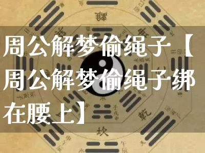 周公解梦偷绳子【周公解梦偷绳子绑在腰上】_https://www.nbtfsb.com_周公解梦_第1张