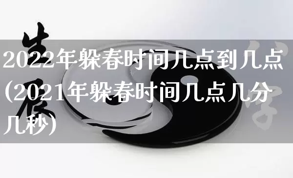 2022年躲春时间几点到几点(2021年躲春时间几点几分几秒)_https://www.nbtfsb.com_国学动态_第1张