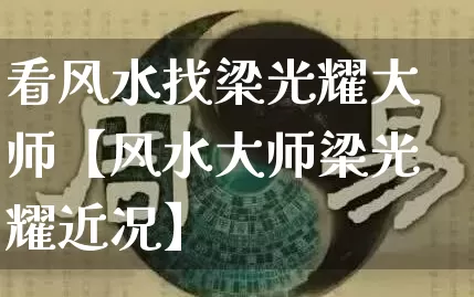 看风水找梁光耀大师【风水大师梁光耀近况】_https://www.nbtfsb.com_周公解梦_第1张