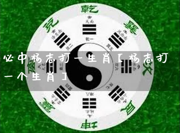 必中杨志打一生肖【杨志打一个生肖】_https://www.nbtfsb.com_道源国学_第1张
