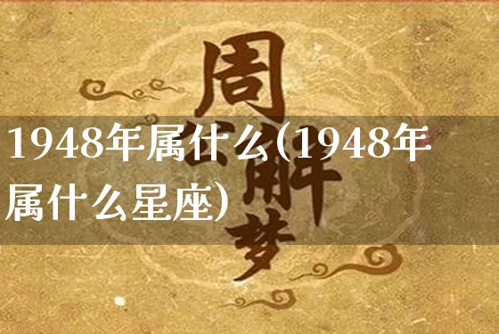1948年属什么(1948年属什么星座)_https://www.nbtfsb.com_国学动态_第1张