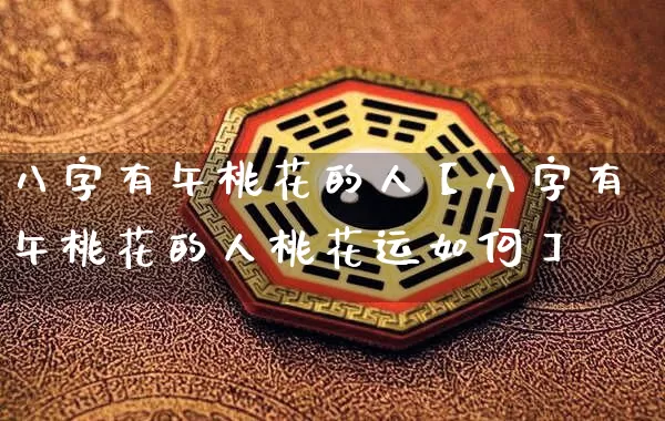 八字有午桃花的人【八字有午桃花的人桃花运如何】_https://www.nbtfsb.com_国学动态_第1张