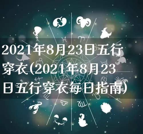 2021年8月23日五行穿衣(2021年8月23日五行穿衣每日指南)_https://www.nbtfsb.com_五行风水_第1张