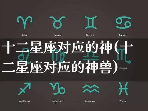 十二星座对应的神(十二星座对应的神兽)_https://www.nbtfsb.com_国学动态_第1张