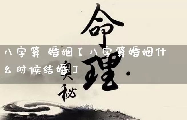 八字算 婚姻【八字算婚姻什么时候结婚】_https://www.nbtfsb.com_国学动态_第1张