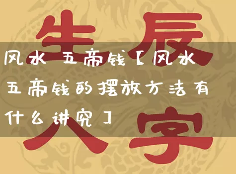 风水 五帝钱【风水五帝钱的摆放方法有什么讲究】_https://www.nbtfsb.com_五行风水_第1张
