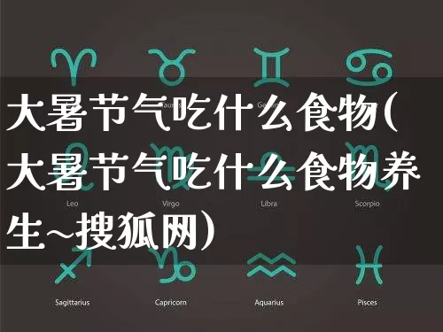 大暑节气吃什么食物(大暑节气吃什么食物养生~搜狐网)_https://www.nbtfsb.com_国学动态_第1张