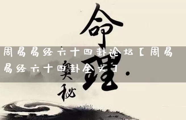 周易易经六十四卦论坛【周易易经六十四卦全文】_https://www.nbtfsb.com_道源国学_第1张